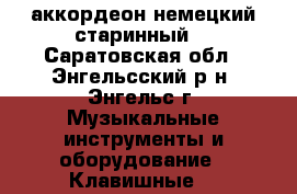 аккордеон немецкий старинный  - Саратовская обл., Энгельсский р-н, Энгельс г. Музыкальные инструменты и оборудование » Клавишные   